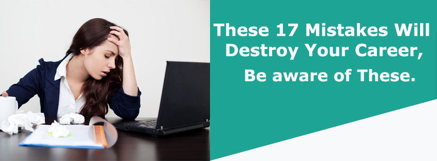 These 17 Mistakes Will Destroy Your Career, Be Aware of These